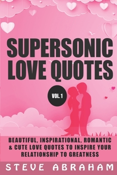 Paperback Supersonic Love Quotes: Beautiful, Inspirational, Romantic & Cute Love Quotes To Inspire Your Relationship To Greatness (Vol. 1) Book