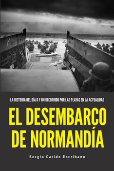 EL DESEMBARCO DE NORMANDÍA: LA HISTORIA DEL DÍA D Y UN RECORRIDO POR LAS PLAYAS EN LA ACTUALIDAD (Spanish Edition)
