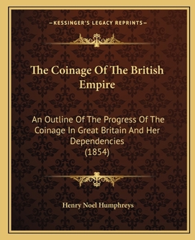 Paperback The Coinage Of The British Empire: An Outline Of The Progress Of The Coinage In Great Britain And Her Dependencies (1854) Book