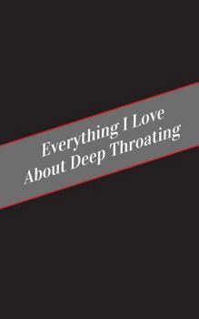 Paperback Everything I Love About Deep Throating: A Safe Place For Your Kinky Thoughts Book