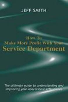 Hardcover How to Make More Profit with Your Service Department: The Ultimate Guide to Understanding and Improving Your Operational Efficiencies Book