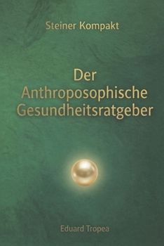 Der Anthroposophische Gesundheitsratgeber: Steiner Kompakt - Kerngedanken aus 18 Vorträgen Rudolf Steiners (German Edition)