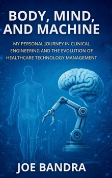 BODY, MIND, AND MACHINE: MY PERSONAL JOURNEY IN CLINICAL ENGINEERING AND THE EVOLUTION OF HEALTHCARE TECHNOLOGY MANAGEMENT