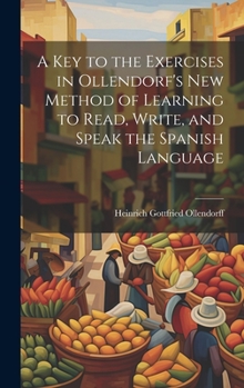 Hardcover A Key to the Exercises in Ollendorf's New Method of Learning to Read, Write, and Speak the Spanish Language Book