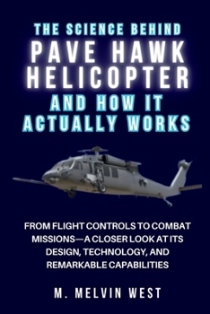 The Science Behind PAVE HAWK HELICOPTER and How It Actually Works: From Flight Controls to Combat Missions—A Closer Look at Its Design, Technology, ... science, engineering, and technology work)