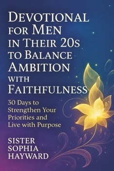 DEVOTIONAL FOR MEN IN THEIR 20S TO BALANCE AMBITION WITH FAITHFULNESS: 30 Days to Strengthen Your Priorities and Live with Purpose