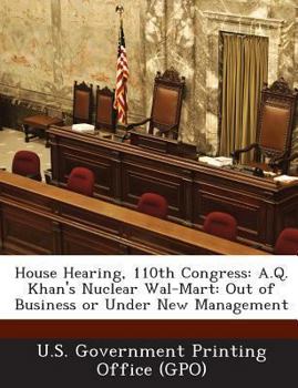 Paperback House Hearing, 110th Congress: A.Q. Khan's Nuclear Wal-Mart: Out of Business or Under New Management Book