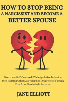 How to Stop Being a Narcissist and Become a Better Spouse: Overcome Self-Centered & Manipulative Behavior, Stop Hurting Others, Develop Self-Awareness & Break Free from Narcissistic Patterns