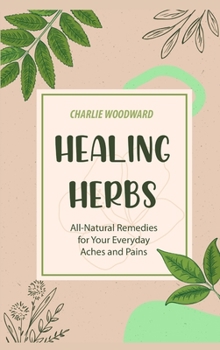 Hardcover Healing Herbs: All-Natural Remedies for Your Everyday Aches and Pains Book