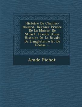 Paperback Histoire de Charles- Douard, Dernier Prince de La Maison de Stuart, Prec D E D'Une Histoire de La Rivalt de L'Angleterre Et de L' Cosse ... [French] Book