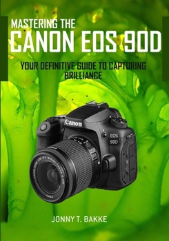 Paperback Mastering the CANON EOS 90D: Your Definitive Guide to Capturing Brilliance Book