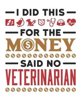 I Did This For The Money Said No Veterinarian: Veterinarian Notebook, Blank Paperback Book to write in, Veterinary School Graduation Gift, 150 pages, college ruled
