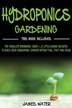 Paperback Hydroponics Gardening: This Book Includes: The Absolute Beginners Guide + 21 Little-Known Secrets to Build Your Hydroponic Garden without Soi Book