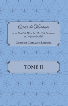 Essais de Théodicée. Tome II.: sur la Bonté de Dieu, la Liberté de l’Homme, et l’Origine du Mal.