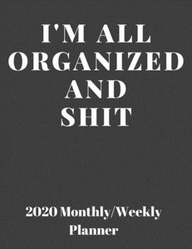 I'm All Organized And Shit: 2020 Weekly & Monthly Planner, Jan 1, 2020 to Dec 31, 2020 Organizer