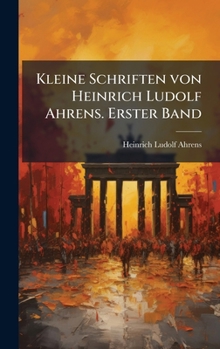 Kleine Schriften von Heinrich Ludolf Ahrens. Erster Band (German Edition)