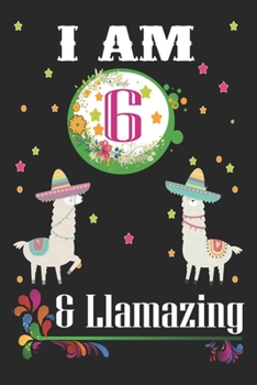 I Am 6 And Llamazing: Llama Lovers Journal / Notebook / Diary / Birthday & Christmas Gift. Llamazing Birthday Gift for 6 Years Old Kids, Boys And Girls