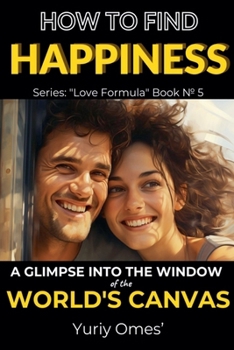 How to Find Happiness: A Glimpse into the Window of the World's Canvas (Love Formula)