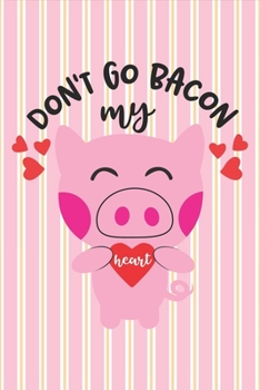 Don't Go Bacon My Heart - Valentine Gift Notebook: Cute Pink Piglet Valentine's Notebook for Your Loved Ones
