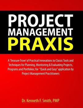 Paperback Project Management PRAXIS: A 'Treasure Trove' of Practical Innovations to Classic Tools and Techniques for Planning, Monitoring & Evaluating Proj Book