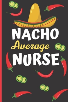 Nacho Average Nurse: Notebook - Funny Gag Gift For Student Nurses - Nurse Journal For Women - Nurses Who Love Nachos Notepad - 6 x 9 inch College Ruled Notepad With 120 Pages - (Funny Nurse Notebooks 