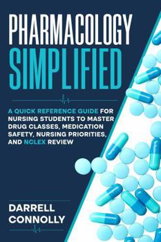 Pharmacology Simplified: A Quick Reference Guide for Nursing Students to Master Drug Classes, Medication Safety, Nursing Priorities, and NCLEX Review
