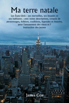 Paperback Ma terre natale Les États-Unis: ses merveilles, ses beautés et ses habitants; avec notes descriptives, croquis de personnages, folklore, traditions, l [French] Book