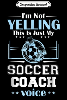 Composition Notebook: I'm Not Yelling This Is My Soccer Coach Voice Gift Journal/Notebook Blank Lined Ruled 6x9 100 Pages