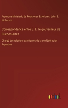 Hardcover Correspondance entre S. E. le gouverneur de Buenos-Aires: Chargé des relations extérieures de la confédéracion Argentine [French] Book