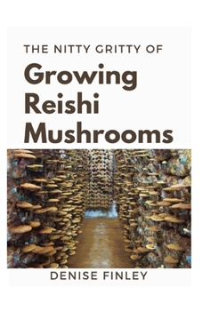 The Nitty of Growing Reishi Mushrooms: Simplified Manual to successfully Growing Reishi Mushrooms