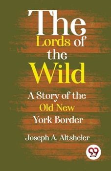Paperback The Lords Of The Wild A Story Of The Old New York Border Book