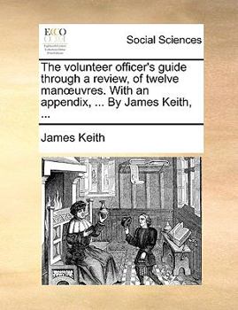 Paperback The Volunteer Officer's Guide Through a Review, of Twelve Manoeuvres. with an Appendix, ... by James Keith, ... Book