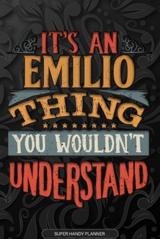 Emilio: It's An Emilio Thing You Wouldn't Understand - Emilio Name Planner With Notebook Journal Calendar Personel Goals Password Manager & Much More, Perfect Gift For A Male Called Emilio