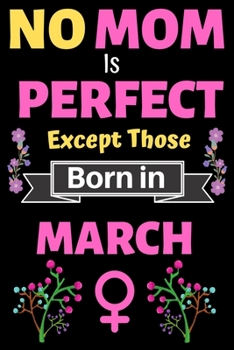 No Mom Is Perfect Except Those Born in March: Blank Journal, A thoughtful Gift for New Mothers,Parents. Write Memories now Diary, Mom Journal Notebook of Birthdays and Christmas gifts