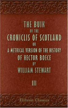 The Buik of the Croniclis of Scotland; Or, a Metrical Version of the History of Hector Boece: Volume 1