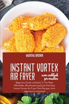 Paperback Instant Vortex Air Fryer Oven Cookbook For Newbies: Beginners Guide cookbook To The Most Affordable, Mouthwatering Quick And Easy Instant Vortex Air F Book