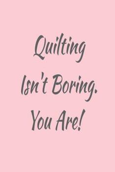 Paperback Quilting Isn't Boring. You Are!: Funny Quilting Hobbyist Diary Book