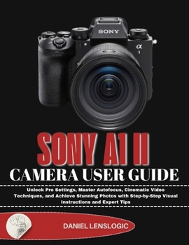 Paperback Sony A1 II Camera User Guide: Unlock Pro Settings, Master Autofocus, Cinematic Video Techniques, and Achieve Stunning Photos with Step-by-Step Visual Book