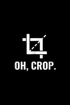 Oh, Crop.: Oh, Crop Funny Graphic Designer Photographer Gift Journal/Notebook Blank Lined Ruled 6x9 100 Pages