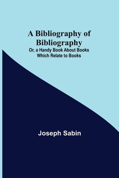 Paperback A Bibliography Of Bibliography; Or, A Handy Book About Books Which Relate To Books Book