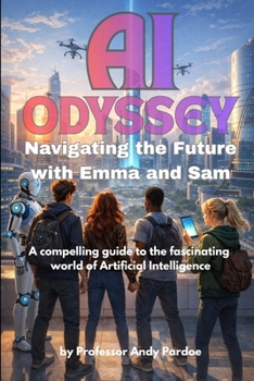 The AI Odyssey: Navigating the Future with Emma and Sam: A Compelling Guide to the Fascinating World of AI