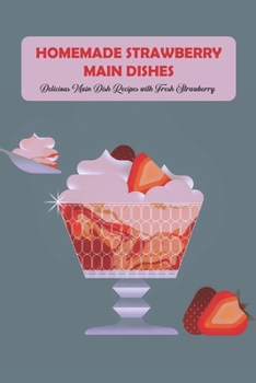 Paperback Homemade Strawberry Main Dishes: Delicious Main Dish Recipes with Fresh Strawberry Book