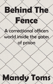 Behind The Fence: A Correctional Officers world inside the gates of prison