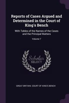 Paperback Reports of Cases Argued and Determined in the Court of King's Bench: With Tables of the Names of the Cases and the Principal Matters; Volume 7 Book