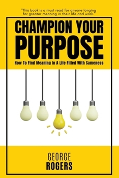 Paperback Champion Your Purpose: How To Find Meaning In A Life Filled With Sameness Book