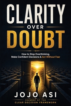 Paperback Clarity Over Doubt: The CLEAR Framework for Ending Overthinking and Making Confident Decisions Book