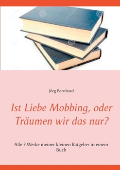 Paperback Ist Liebe Mobbing, oder Träumen wir das nur?: Alle 3 Werke meiner kleinen Ratgeber in einem Buch [German] Book