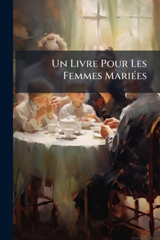 Un Livre Pour Les Femmes Mariées: Ouvrage Populaire...