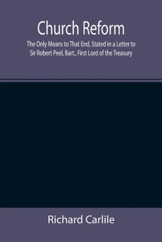 Paperback Church Reform; The Only Means to That End, Stated in a Letter to Sir Robert Peel, Bart., First Lord of the Treasury Book