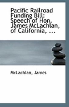 Paperback Pacific Railroad Funding Bill: Speech of Hon. James McLachlan, of California, ... Book